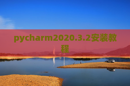 pycharm2020.3.2安装教程 pycharm2020.3.2安装教程